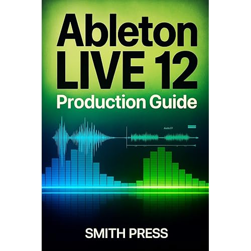 Ableton Live 12 Production Guide : A Comprehensive Handbook for Music Creation, Live Performance, Mixing, and Sound Design