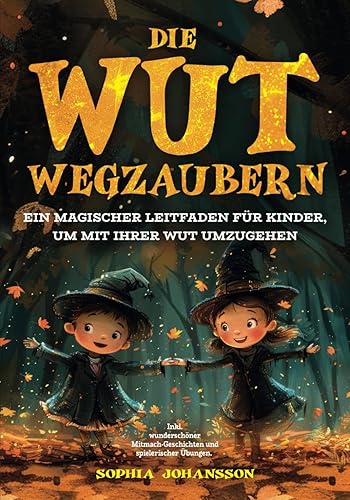 Die Wut wegzaubern: Ein magischer Leitfaden für Kinder, um mit ihrer Wut umzugehen. Inkl. wunderschöner Mitmach-Geschichten und spielerischer Übungen