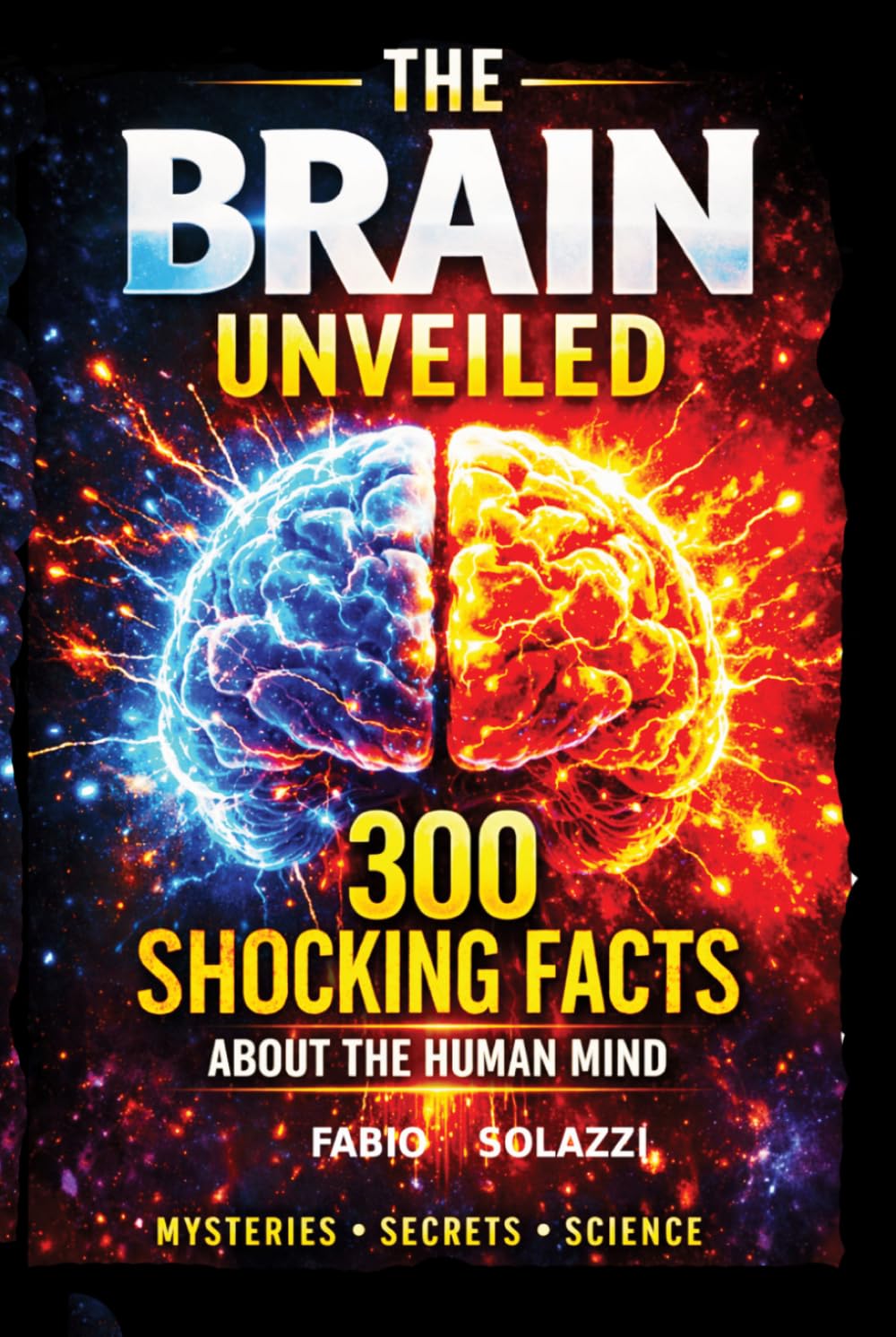 THE BRAIN UNVEILED: 300 Mind-Blowing Facts About the Human Brain How Your Brain Works, Tricks You, and Shapes Reality (AMAZING FACTS IN THE WORLD)