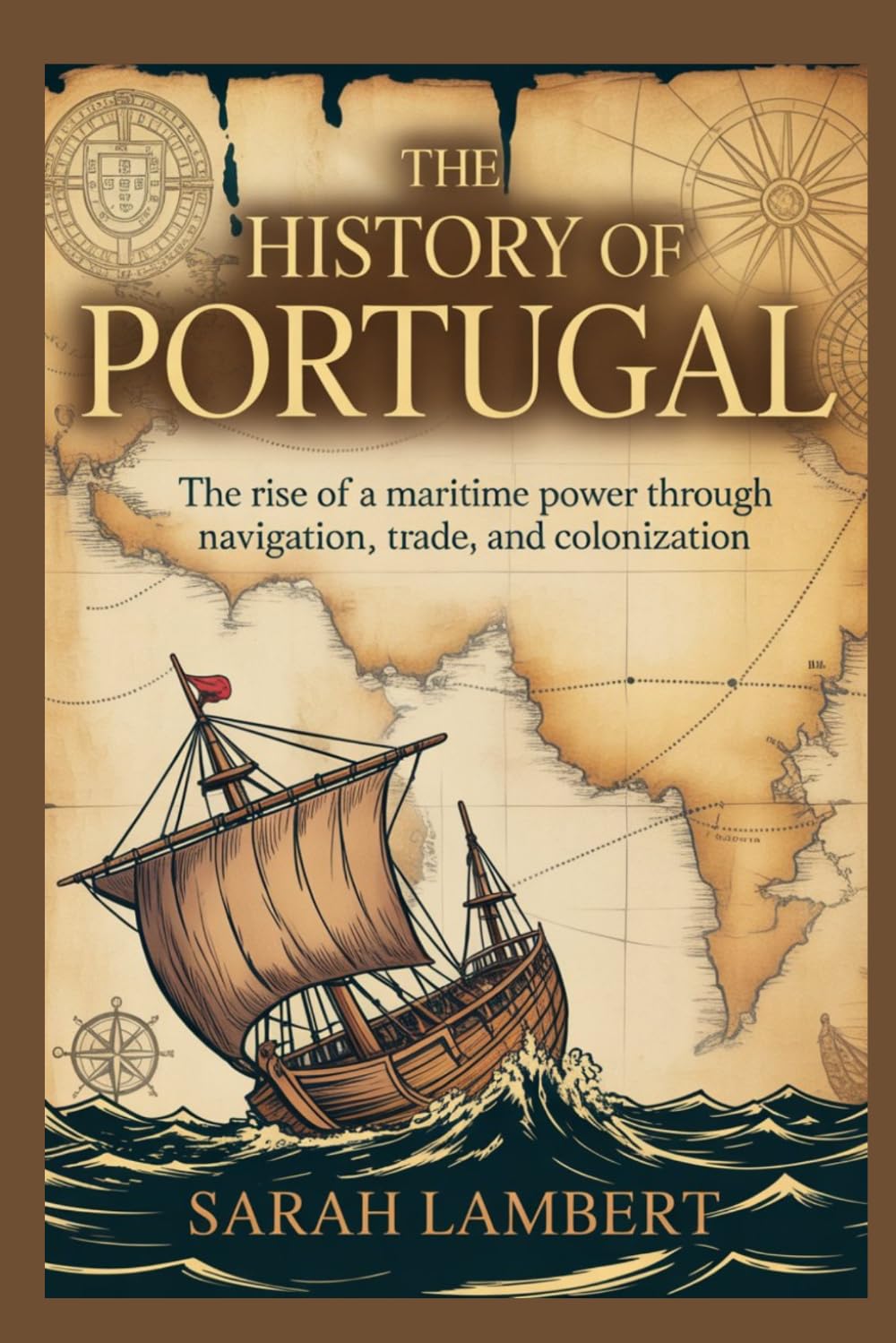 The History of Portugal: The Rise of a Maritime Power Through Navigation, Trade, and Colonization,