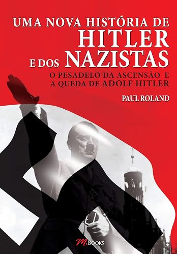 Uma Nova História de Hitler e dos Nazistas: o Pesadelo da Ascensão e a Queda de Adolf Hitler