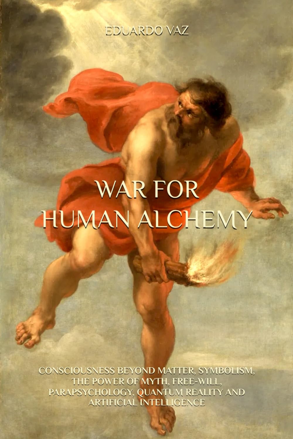 WAR FOR HUMAN ALCHEMY: CONSCIOUSNESS BEYOND MATTER, SYMBOLISM, THE POWER OF MYTH, FREE-WILL, PARAPSYCHOLOGY, QUANTUM REALITY AND ARTIFICIAL INTELLIGENCE