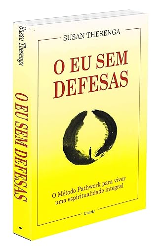 O eu sem Defesas: o Método Pathwork Para Viver uma Espiritualidade Integral