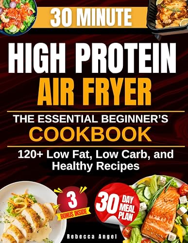 Super Easy & Tasty High Protein Diet with Air Fryer: The Essential Beginner’s Cookbook with 2100 Days of Low Fat, Low Carb, and Healthy Recipes Ready in 30 Minutes, with Meal Prep and Nutrition Tips