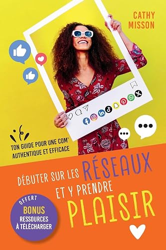 Débuter sur les réseaux et y prendre plaisir: Ton guide pour une com' authentique et efficace