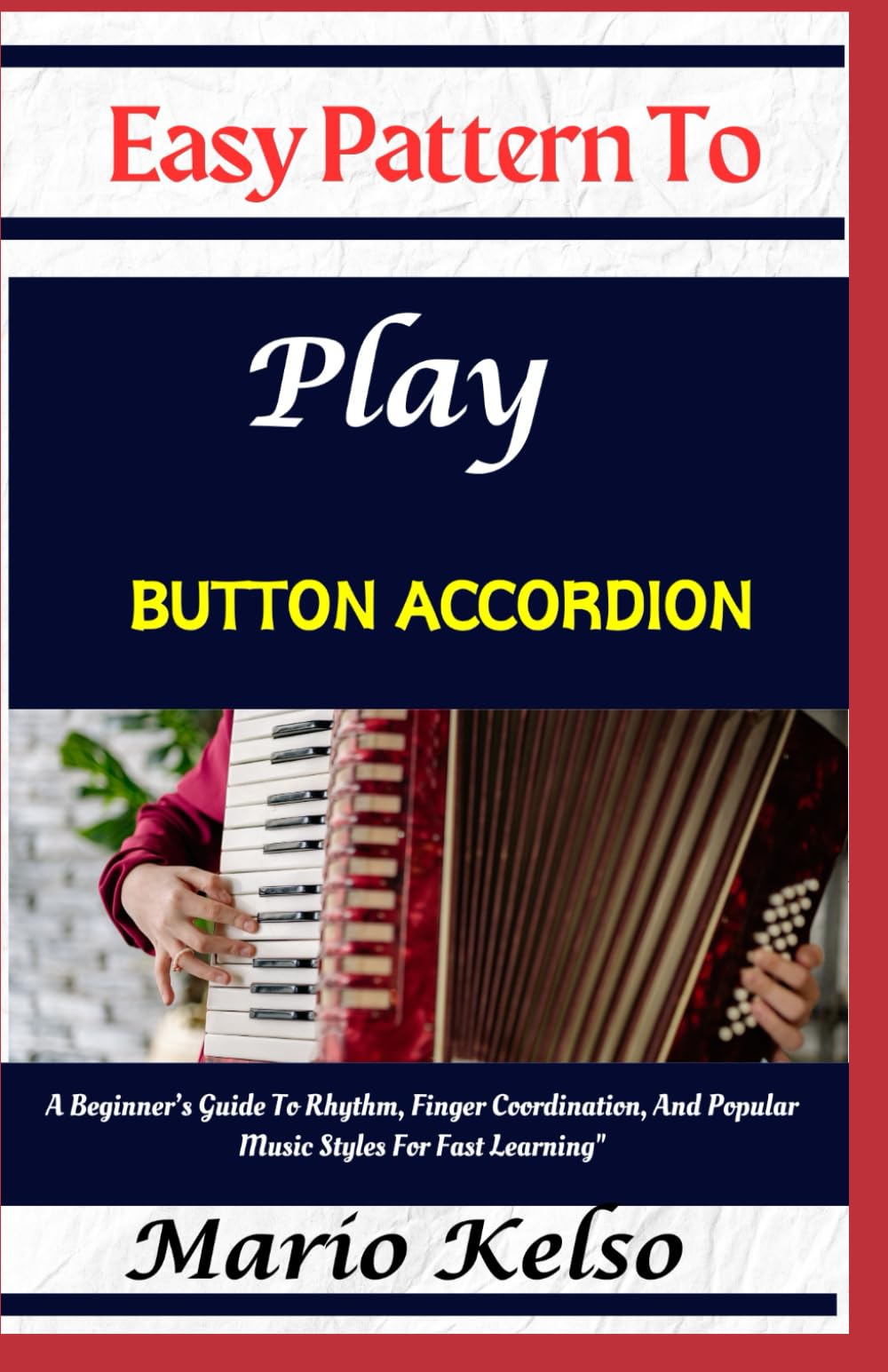 Easy Pattern To Play Button accordion: A Beginner’s Guide To Rhythm, Finger Coordination, And Popular Music Styles For Fast Learning"