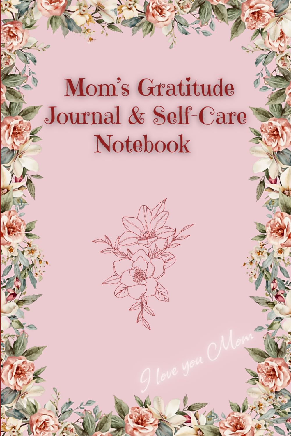 Mom’s Gratitude Journal & Self-Care Notebook, Best Gift for Mother's Day: Inspirational Quotes and Floral Coloring Pages for Relaxation and Stress Relief