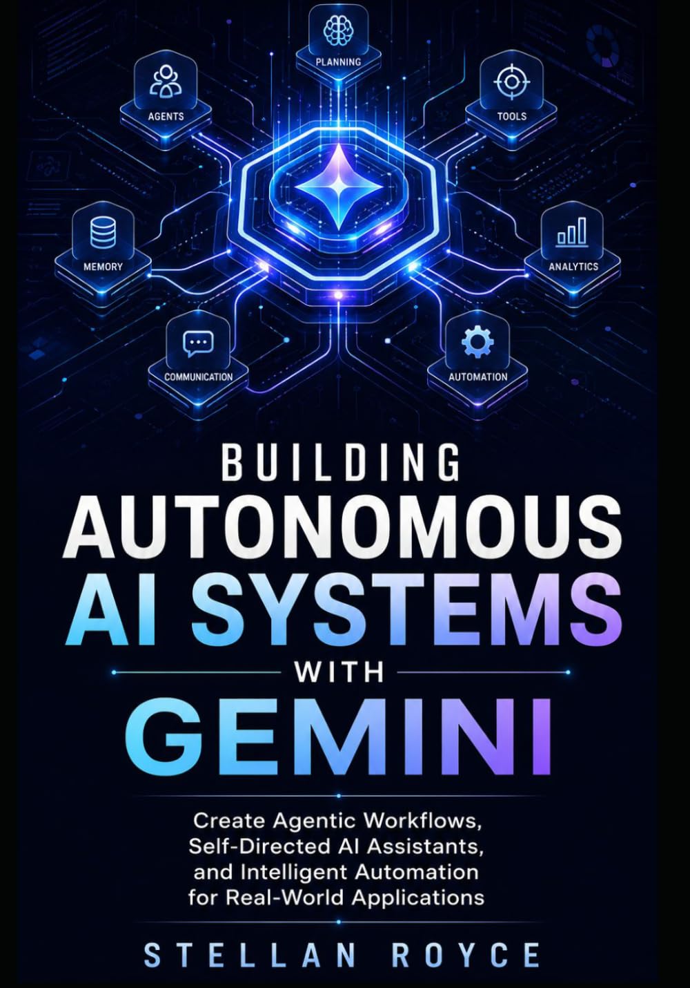 BUILDING AUTONOMOUS AI SYSTEMS WITH GEMINI: Create Agentic Workflows, Self-Directed AI Assistants, and Intelligent Automation for Real-World Applications
