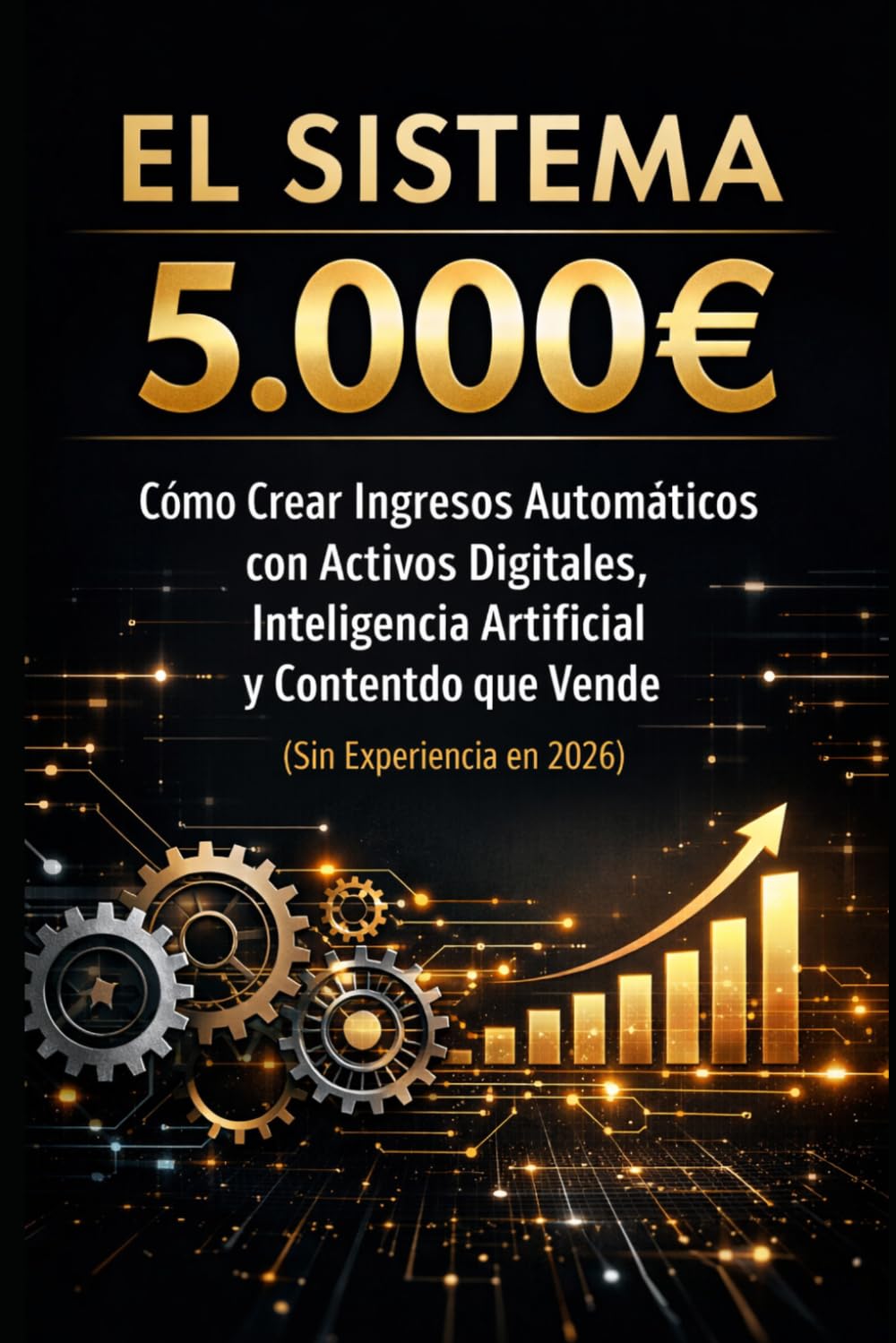 El Sistema 5.000€: Cómo Crear Ingresos Automáticos con Activos Digitales, Inteligencia Artificial y Contenido que Vende (Sin Experiencia en 2026) (Bussines)