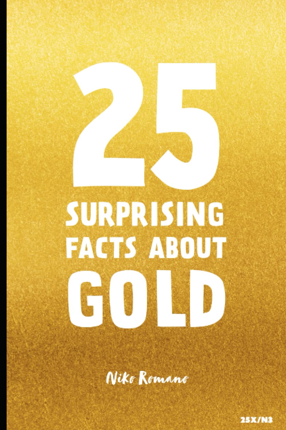 25 Surprising Facts About Gold: Unveiling the Secrets of the World's Most Fascinating Metal (25X)