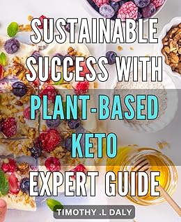 Sustainable Success with Plant-Based Keto: Expert Guide: Achieving Vibrant Health and Endless Energy with Plant-Based Keto: Ultimate How-to Guide