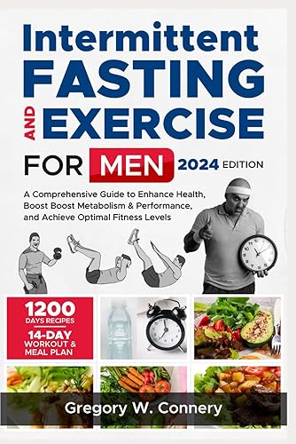Intermittent Fasting and Exercise for Men: A Comprehensive Guide to Enhance Health, Boost Boost Metabolism &amp; Performance, and Achieve Optimal Fitness Levels (Diet &amp; Weight Loss Program)