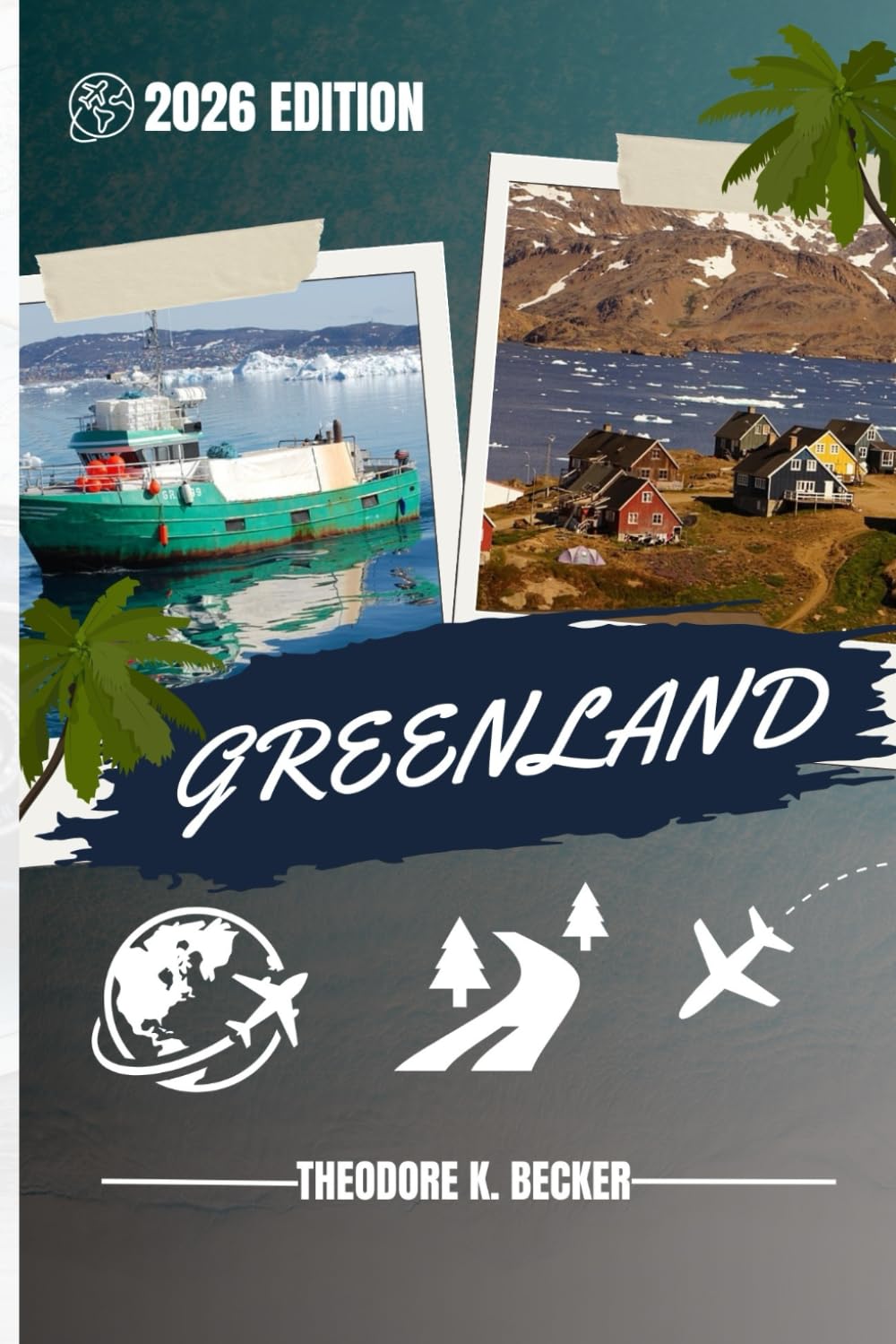 GREENLAND TRAVEL GUIDE: Discover Top Attractions, Outdoor Activities, Hidden Gems, and Day Trips For Adventurous Traveler