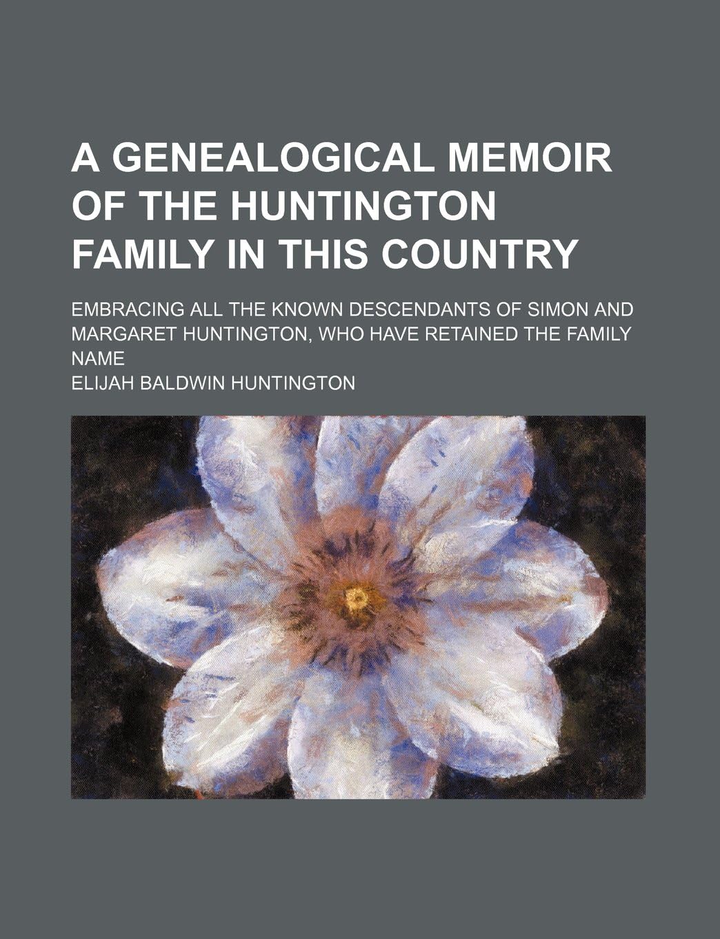 A Genealogical Memoir of the Huntington Family in This Country; Embracing All the Known Descendants of Simon and Margaret Huntington, Who Have Retained the Family Name