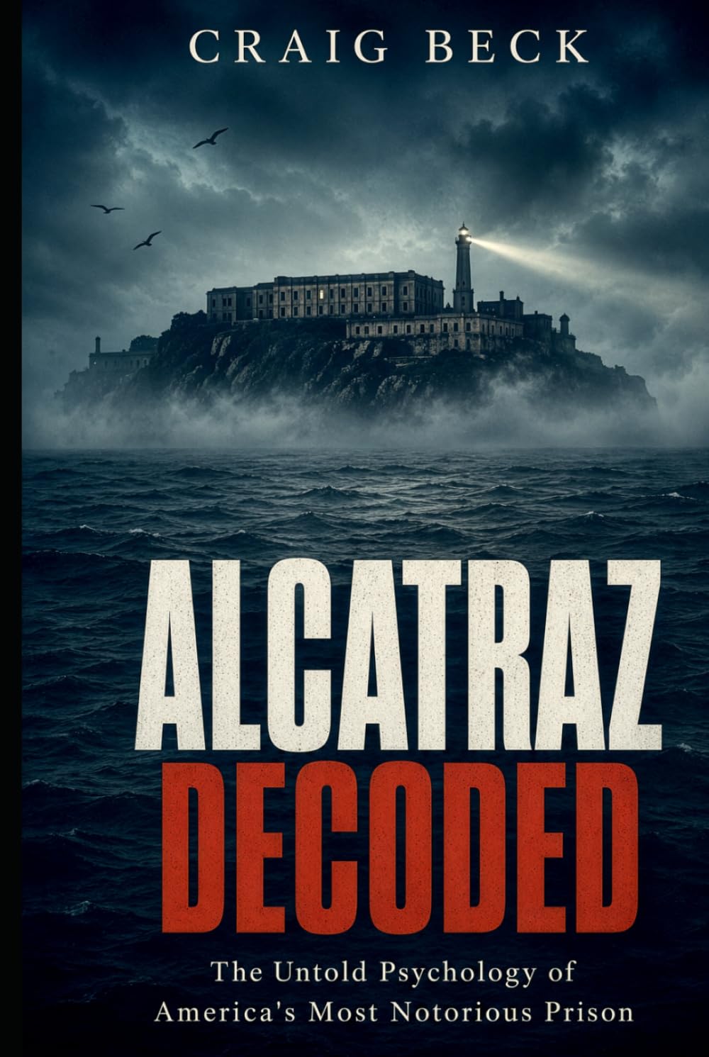 Alcatraz Decoded: The Untold Psychology of America's Most Notorious Prison (DECODED by Craig Beck)