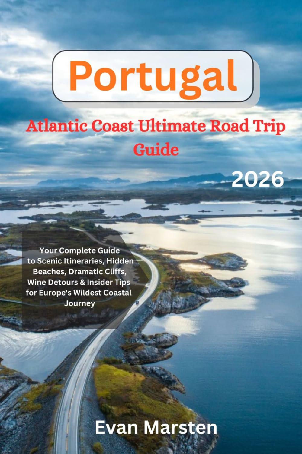 Portugal's Atlantic Coast: Ultimate Road Trip 2026: Your Complete Guide to Scenic Itineraries, Hidden Beaches, Dramatic Cliffs, Wine Detours & Insider ... Journey (Evan Marsten Road Trip Series)