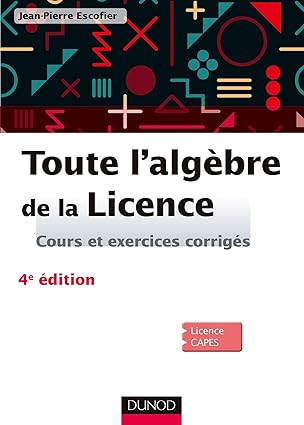Toute l'algèbre de la Licence - 4e éd. - Cours et exercices corrigés: Cours et exercices corrigés