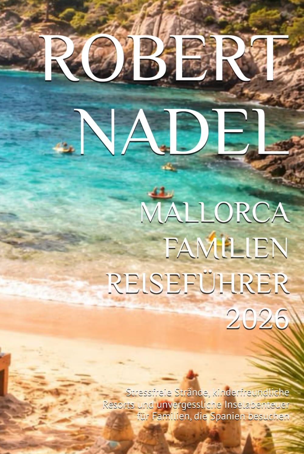 MALLORCA FAMILIEN REISEFÜHRER 2026: Stressfreie Strände, kinderfreundliche Resorts und unvergessliche Inselabenteuer für Familien, die Spanien besuchen