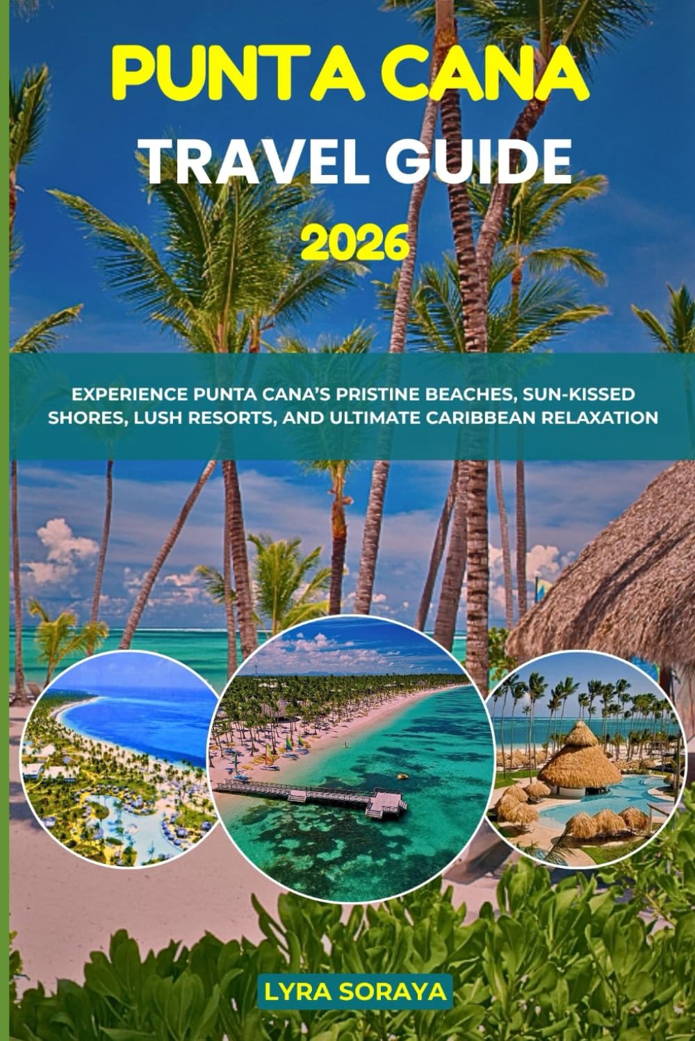 PUNTA CANA TRAVEL GUIDE 2026: Experience Punta Cana’s Pristine Beaches, Sun- Kissed Shores, Lush Resorts, and Ultimate Caribbean Relaxation