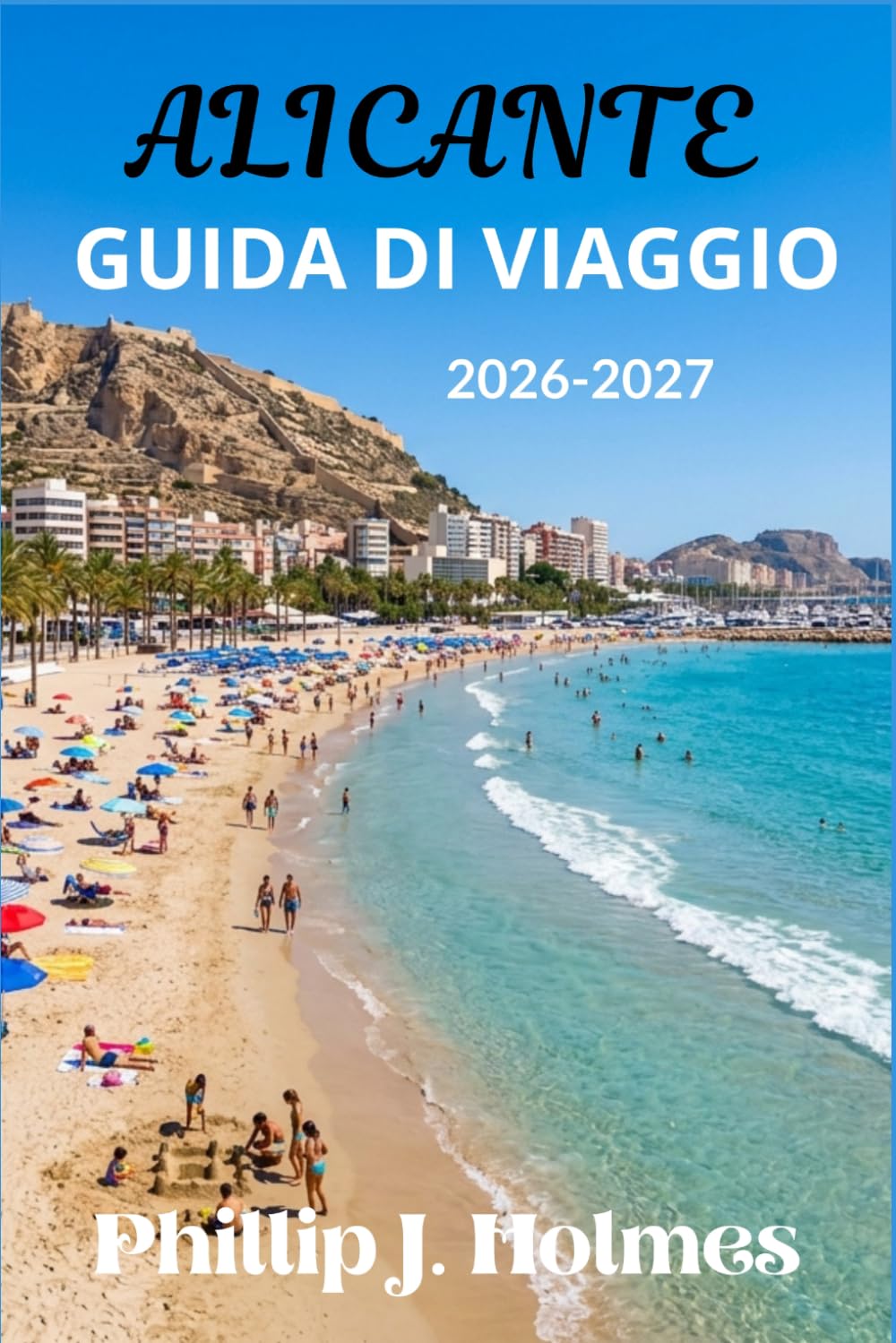 ALICANTE GUIDA DI VIAGGIO 2026-2027: Spiagge della Costa Blanca, cucina spagnola, tour dei castelli e avventure costiere per viaggiatori solitari, coppie e famiglie
