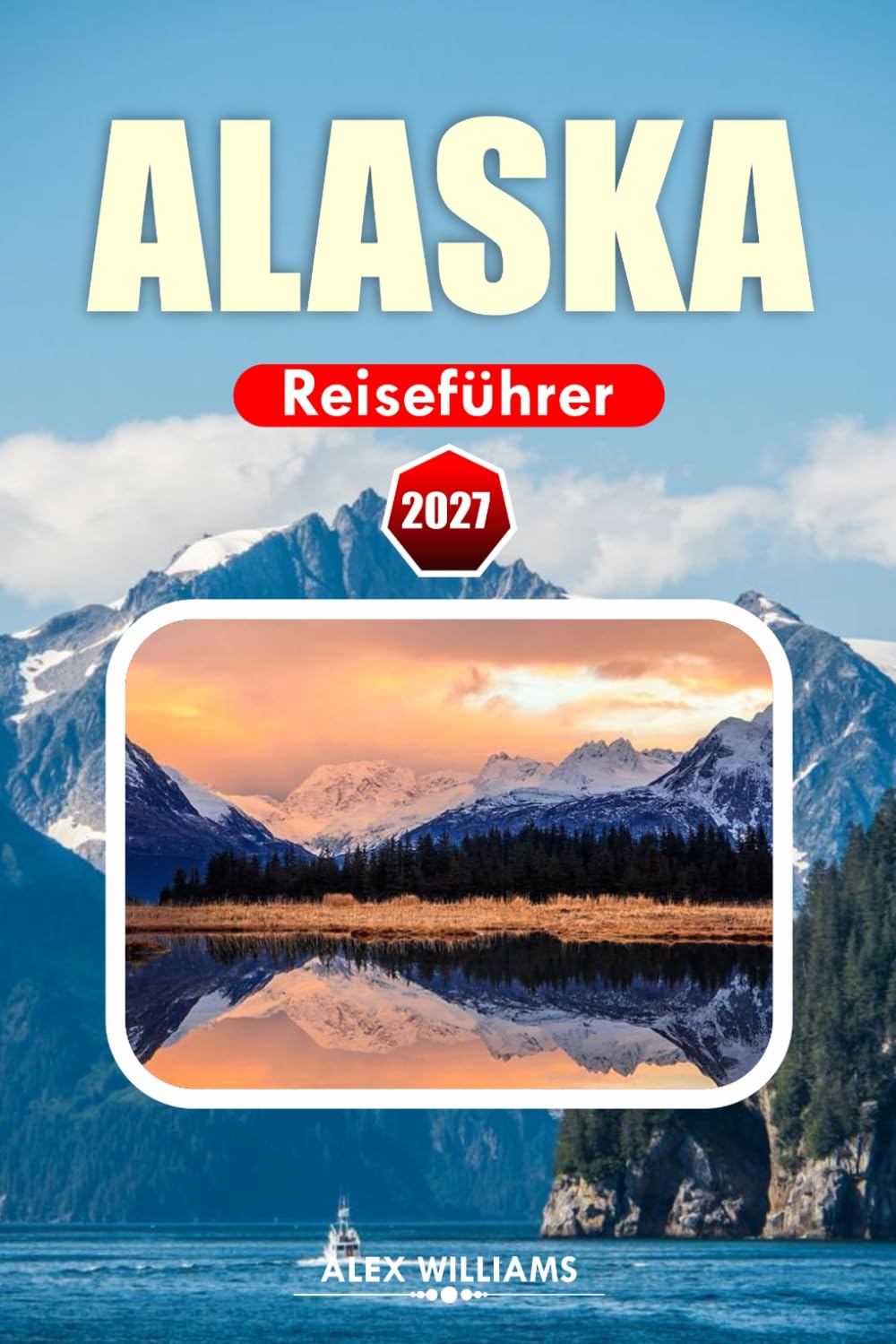 ALASKA REISEFÜHRER 2027: Urlaubsplaner mit Kreuzfahrthäfen, Nationalparks, landschaftlich reizvollen Routen, Wildtierbeobachtung, versteckten Schätzchen, lokalen Tipps und Abenteueraktivitäten