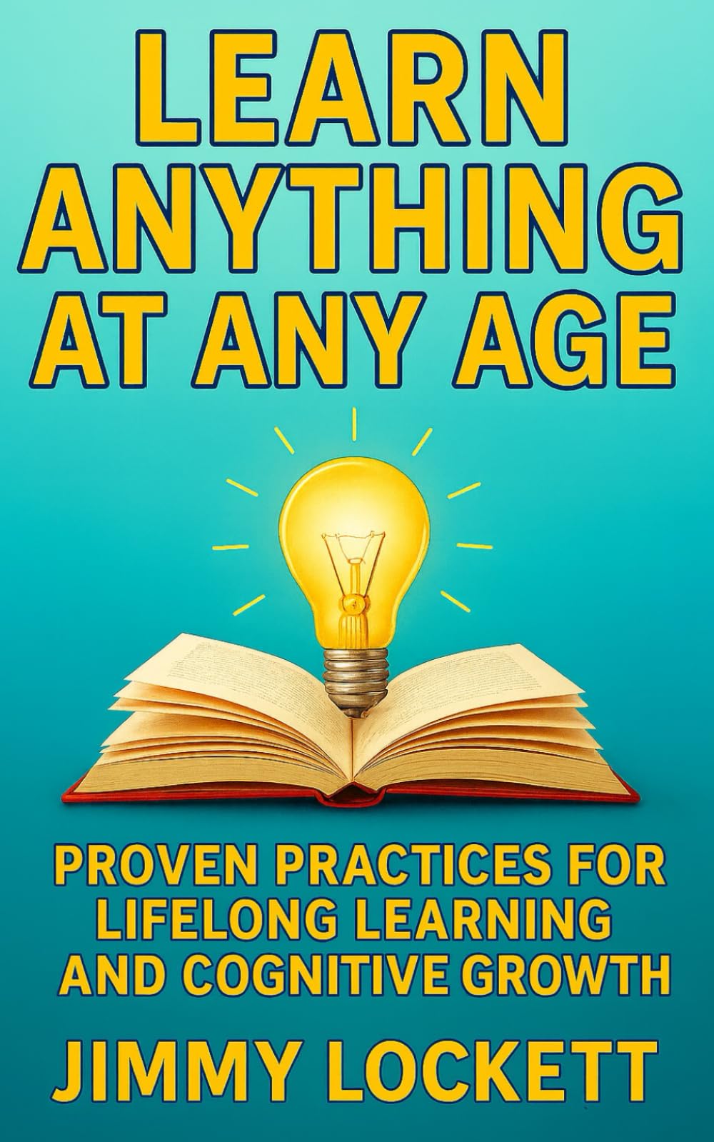 Learn Anything at Any Age: Proven Practices for Lifelong Learning and Cognitive Growth (The "Age-Proof Yourself" Series)