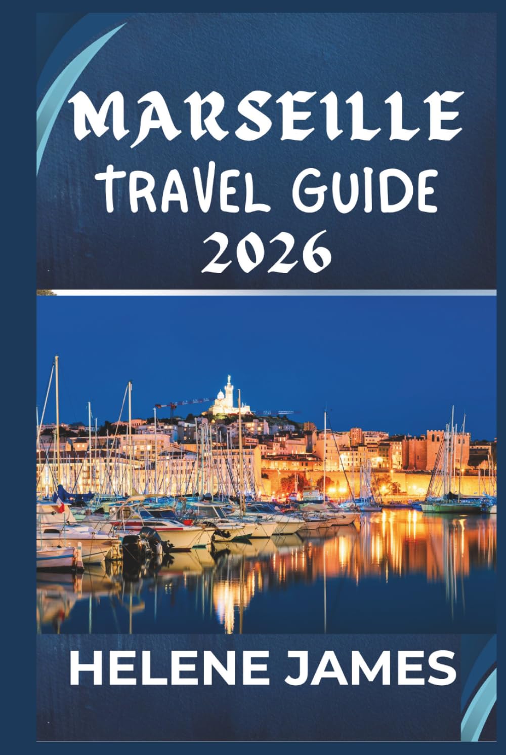 MARSEILLE TRAVEL GUIDE 2026: Discover the Soul of Southern France: Hidden Gems, Calanques Adventures, Beaches, Food, and a Perfect 3–7 Day Itinerary