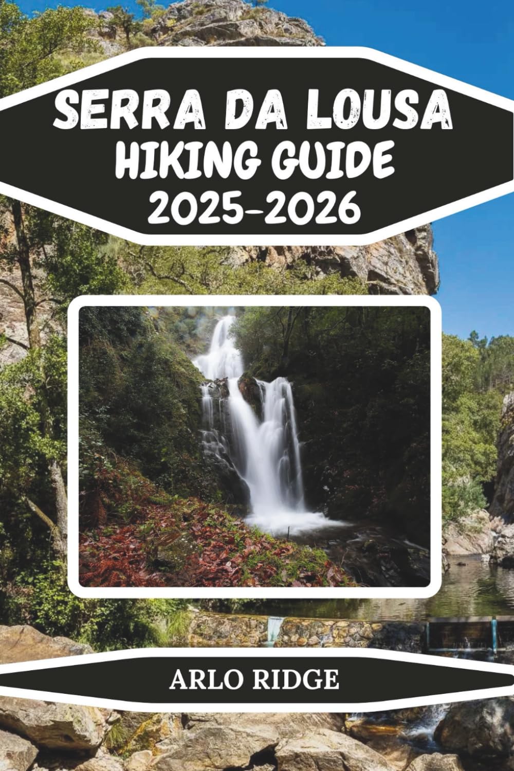 SERRA DA LOUSA HIKING GUIDE 2025–2026: Explore Portugal’s Hidden Mountain Paradise: Trails, Waterfalls, Schist Villages, and Outdoor Adventures in the ... Central Portugal (Trek Beyond Borders Guides)