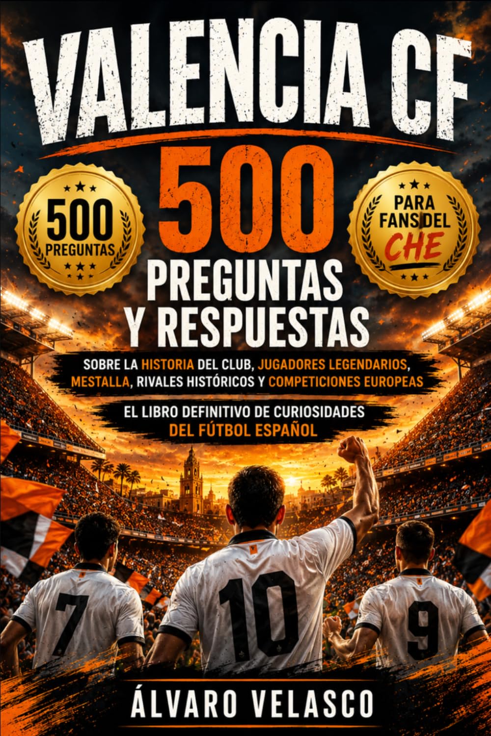 Valencia CF: 500 Preguntas y Respuestas sobre la Historia del Club, Jugadores Legendarios, La Liga, Mestalla y Competiciones Europeas – El Libro Definitivo de Curiosidades del Fútbol Español
