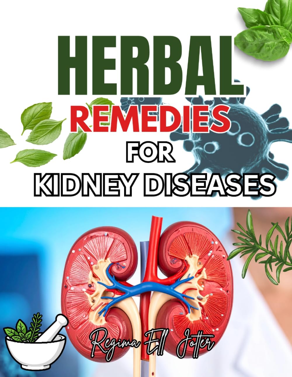 HERBAL REMEDIES FOR KIDNEY DISEASES: A Complete Guide to Plant-Based Healing for Kidney Health,Detoxification, and Long-Term Renal Wellness