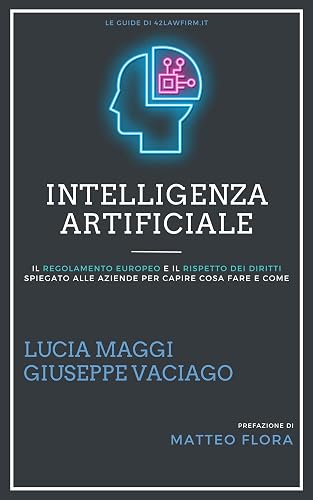 Intelligenza Artificiale: Il Regolamento Europeo e il Rispetto dei Diritti Spiegato alle Aziende (Le Guide di 42 Law Firm Vol. 4)