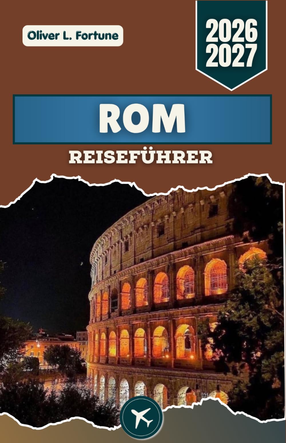 ROM-REISEFÜHRER 2026-2027: Erkunden Sie historische Straßen, antike Architektur, traditionelle italienische Küche, bemerkenswerte Kirchen und malerische Tagesausflüge in ganz Italien