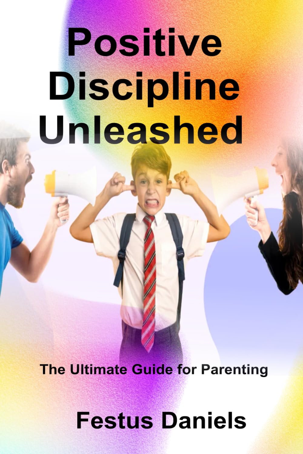 Positive Discipline Unleashed: The Ultimate Guide for Parenting: Positive discipline tool for parents, caregivers for Strategic parenting| Co-parenting handbook for raising disciplined children.