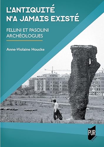 L'Antiquité n'a jamais existé: Fellini et Pasolini archéologues