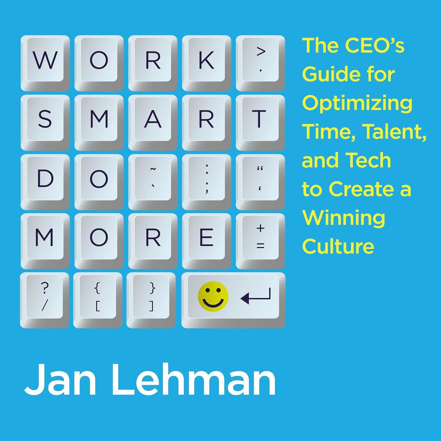 Work Smart Do More: The CEO’s Guide for Optimizing Time, Talent, and Tech to Create a Winning Culture