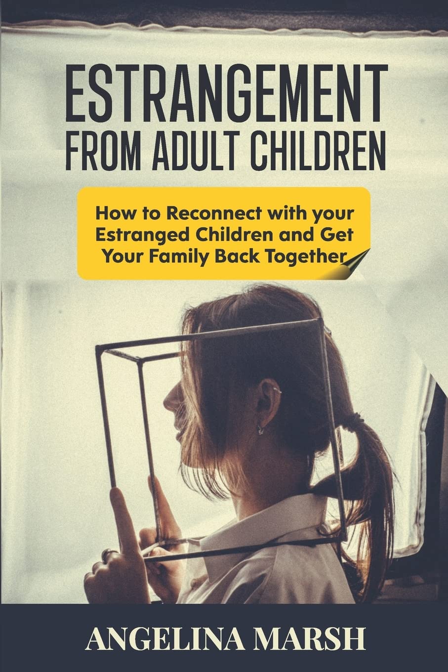 ESTRANGEMENT FROM ADULT CHILDREN: How to Reconnect with your Estranged Children and Get Your Family Back Together. Best Ways to Have that Healing Conversation with Your Estranged Daughter/Son