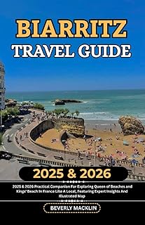 Biarritz Travel Guide: 2025 & 2026 Practical Companion For Exploring Queen of Beaches and Kings' Beach In France Like A Local, Featuring Expert ... (Travel Like a Local With Maps Compilation)