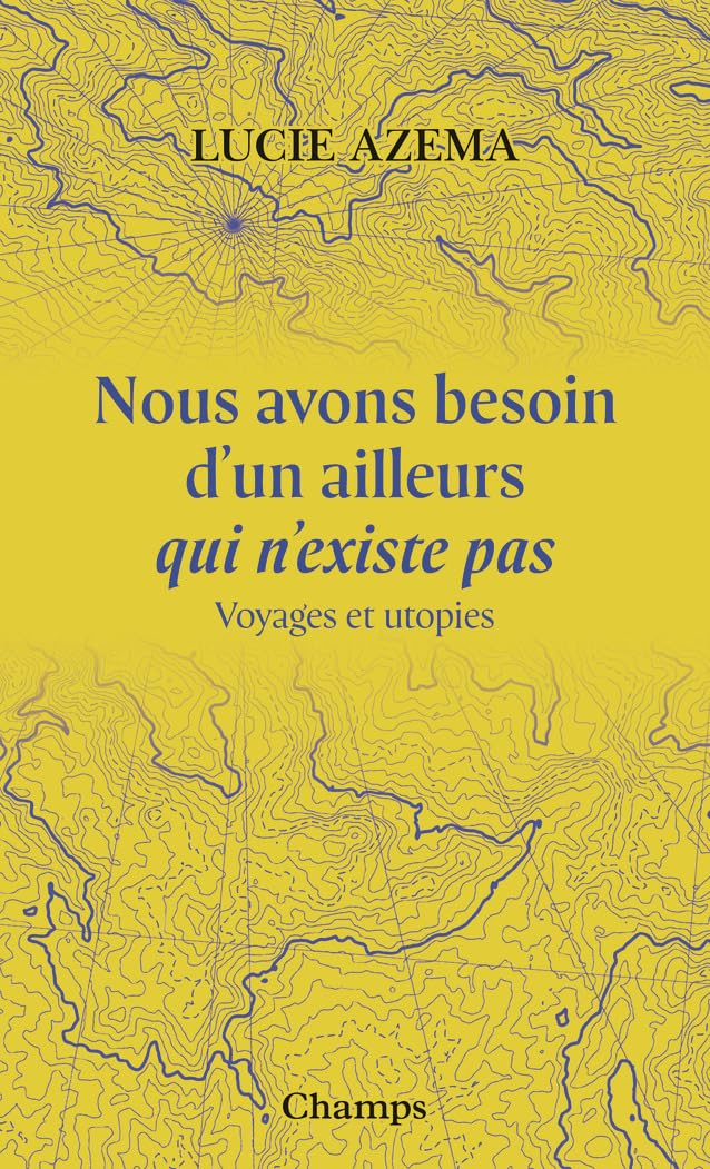 Nous avons besoin d'un ailleurs qui n'existe pas: Voyages et utopies