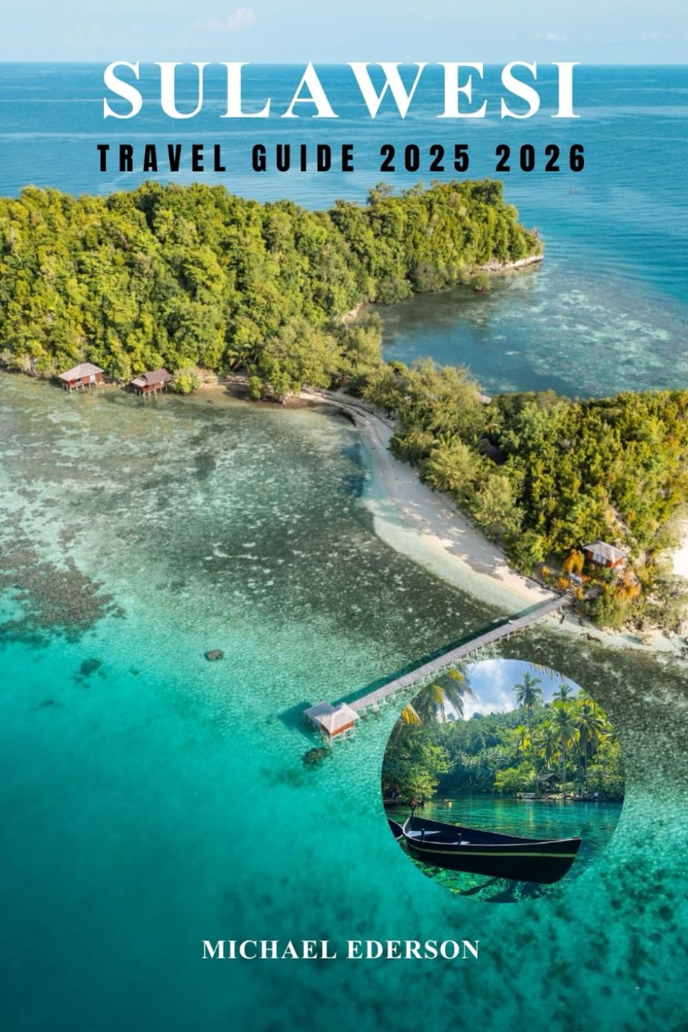 SULAWESI TRAVEL GUIDE 2025 2026: Explore Indonesia’s Hidden Island, Top Attractions, BestItineraries & Practical Tips for Adventure, Culture& Diving