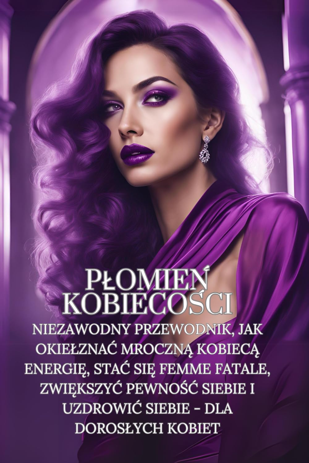 Płomień Kobiecości: Niezawodny przewodnik, jak okiełznać mroczną kobiecą energię, stać się femme fatale, zwiększyć pewność siebie i uzdrowić siebie - dla dorosłych kobiet