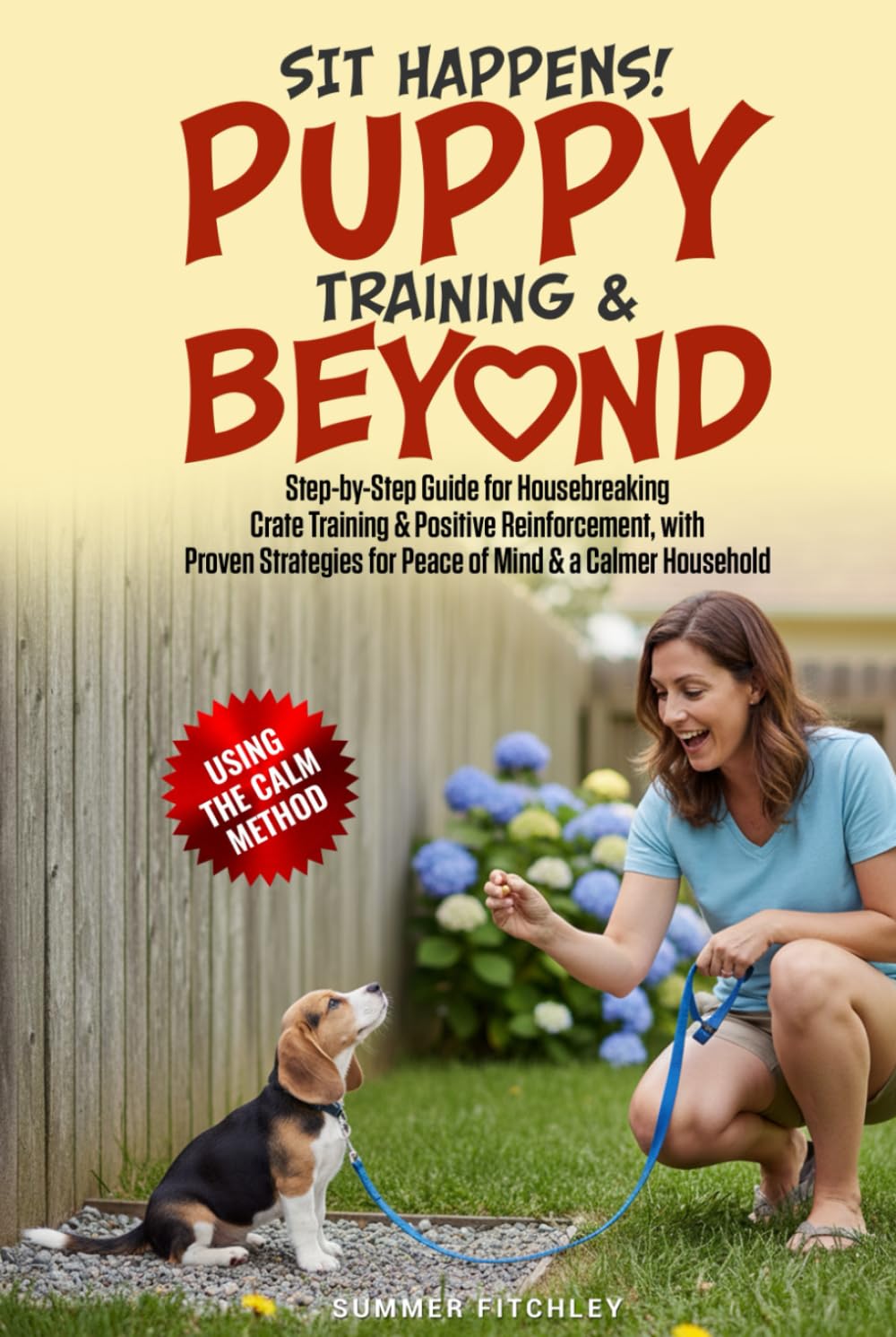 Sit Happens! Puppy Training & Beyond: Step-by-Step Guide for Housebreaking, Crate Training & Positive Reinforcement, with Proven Strategies for Peace of Mind & a Calmer Household