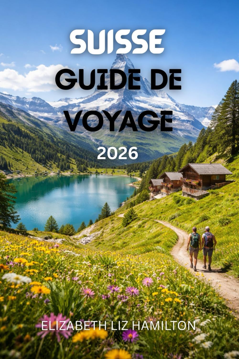 SUISSE GUIDE DE VOYAGE 2026: Le guide ultime pour 2026 sur les paysages pittoresques, les aventures alpines, la culture et les voyages en famille en Suisse