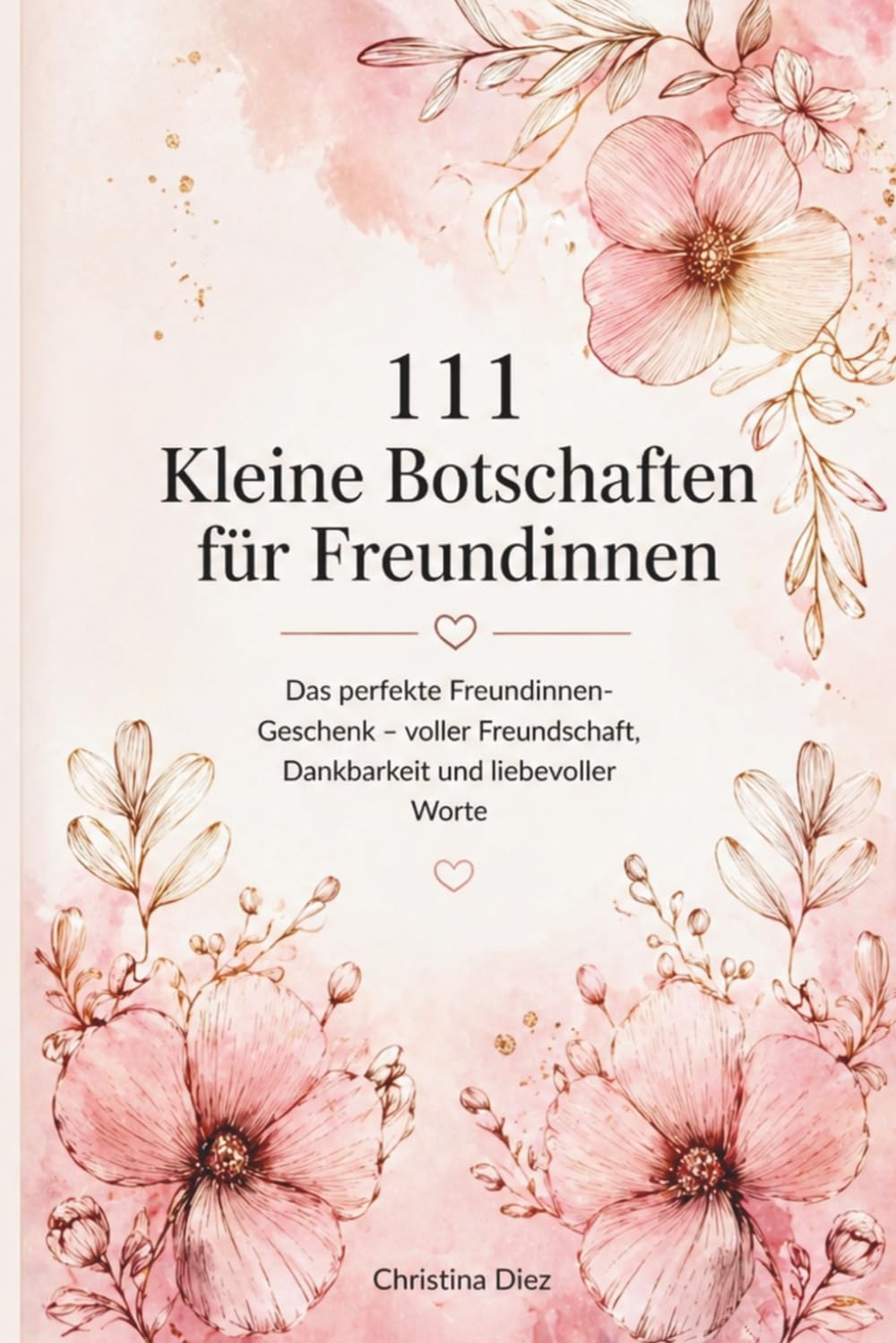 111 Kleine Botschaften für Freundinnen: Das perfekte Freundinnen-Geschenk – voller Freundschaft, Dankbarkeit und liebevoller Worte