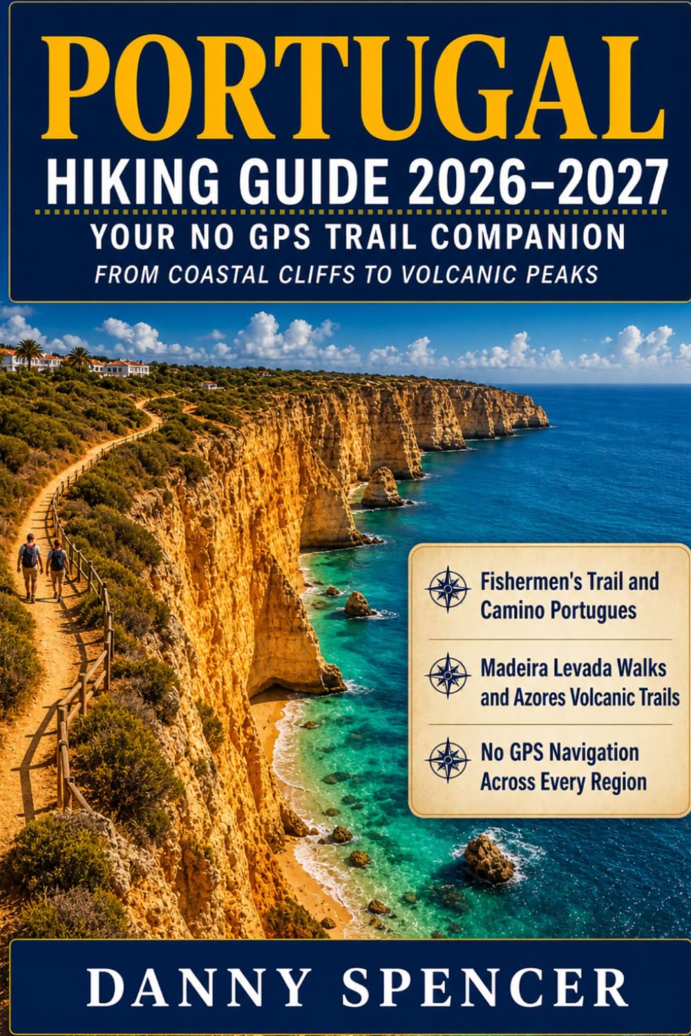 PORTUGAL HIKING GUIDE 2026-2027: Your No-GPS Trail Companion from Coastal Cliffs to Volcanic Peaks Fishermen's Trail, Levada Walks, Camino Portugues & Beyond