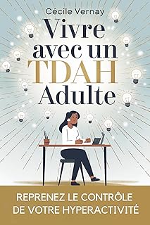 Vivre avec un TDAH Adulte - Reprenez le Contrôle de Votre Hyperactivité: Les stratégies, l'organisation, Les outils concrets qui transforment l’énergie débordante en résultats concrets