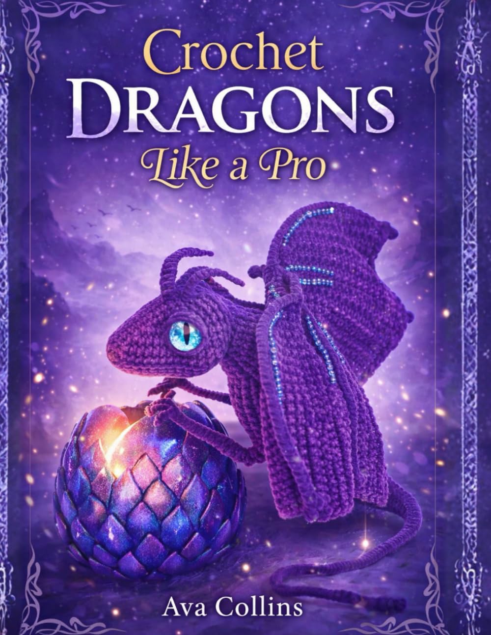 Crochet Dragons like a Pro: 11 Fantasy Dragon Amigurumi Patterns with Step-by-Step Guidance, Colorful Pictures, Tips & Techniques
