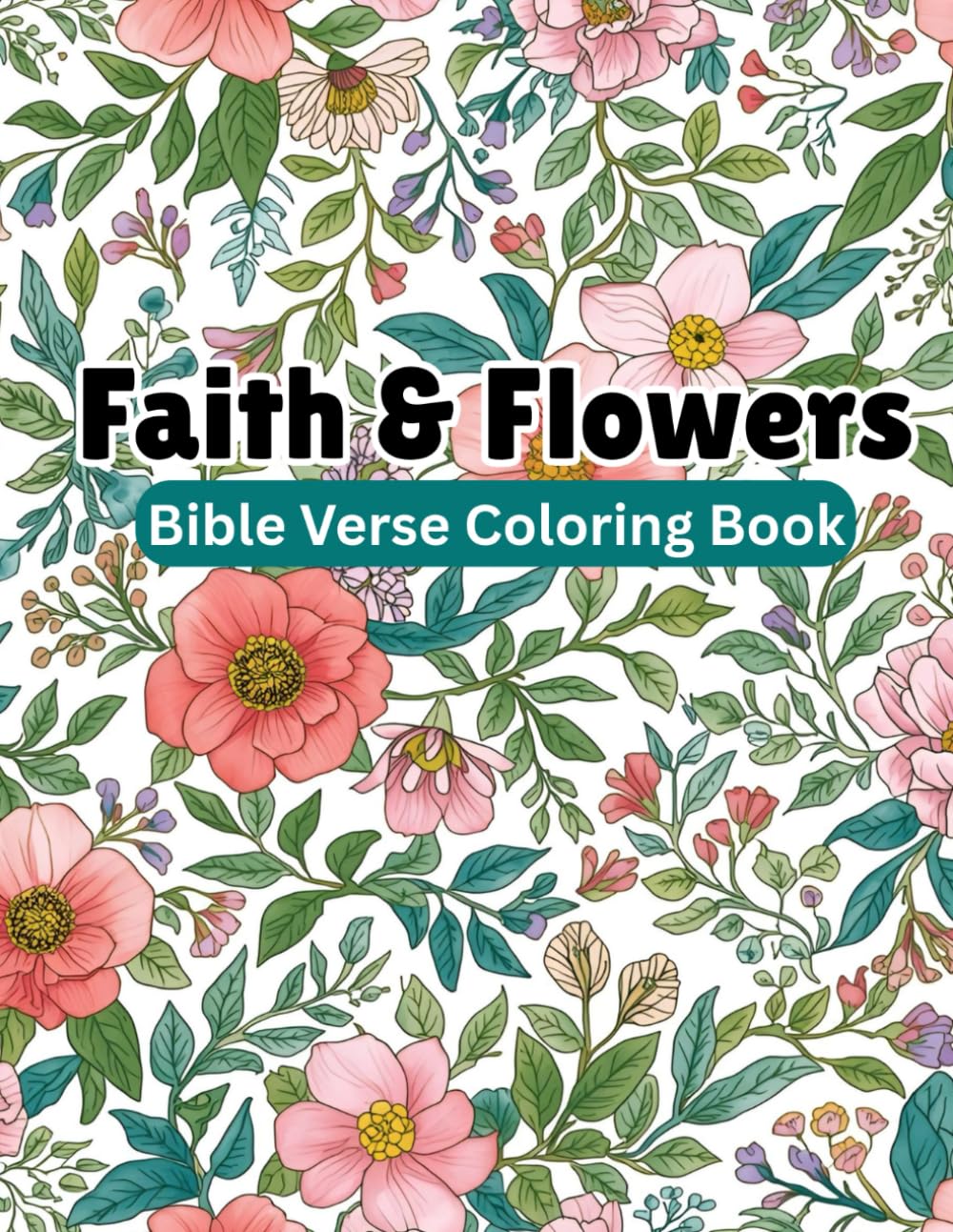 Faith & Flowers: Bible Verse Coloring Book: Encouraging Scriptures Surrounded by Flowers to Calm the Heart and Mind