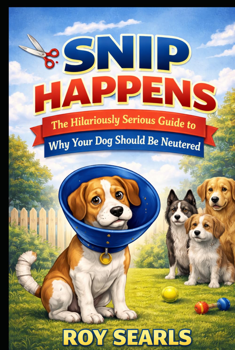 Snip Happens The Hilariously Serious Guide to Why Your Dog Should Be Neutered: The Hilariously Serious Guide to Why Your Dog Should Be Neutered