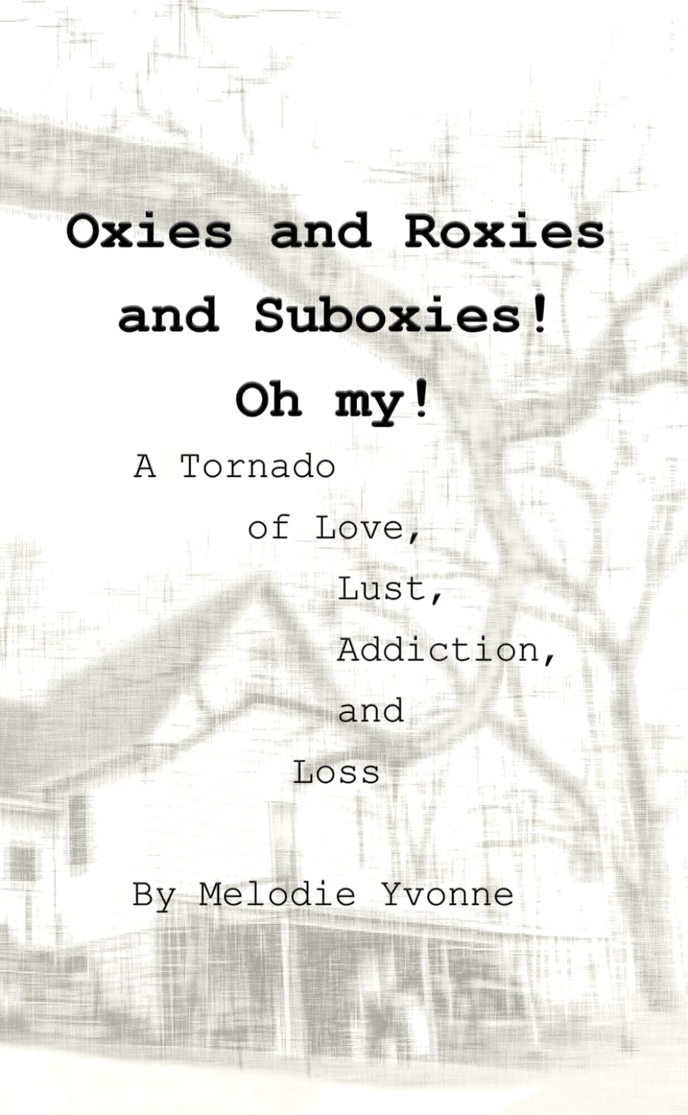 Oxies and Roxies and Suboxies! Oh my!: A Tornado of Love, Lust, Addiction, and Loss (Bible Belt Gutter Gospel)