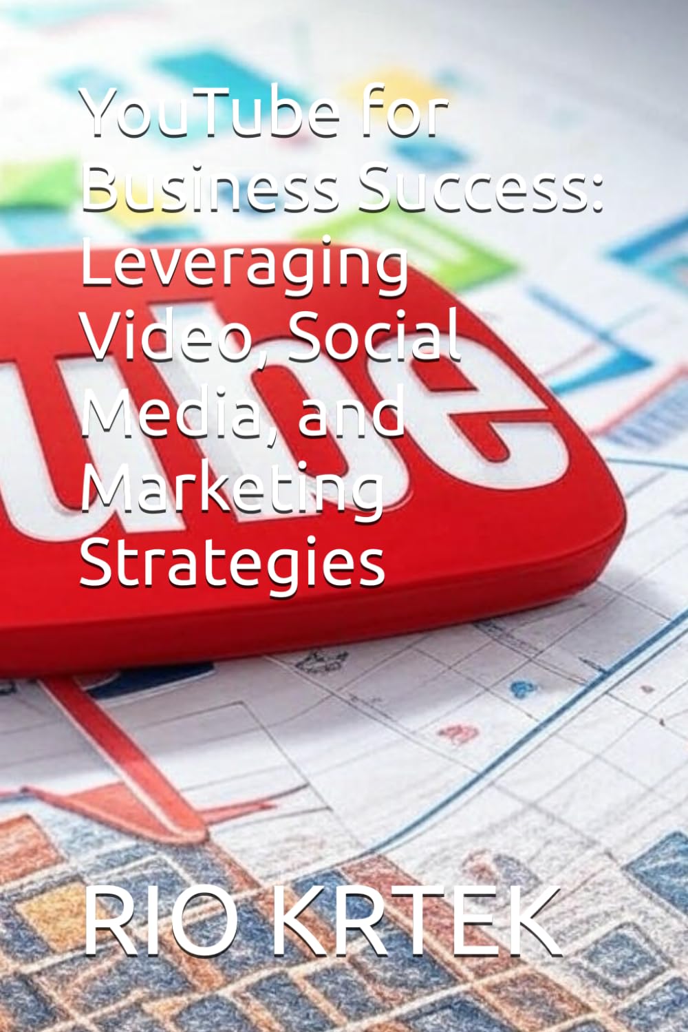 YouTube for Business Success: Leveraging Video, Social Media, and Marketing Strategies